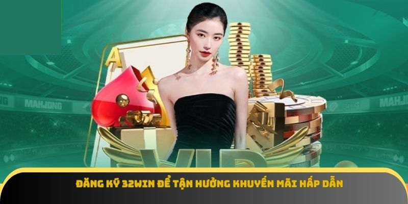 Đăng ký 32Win để tận hưởng khuyến mãi hấp dẫn