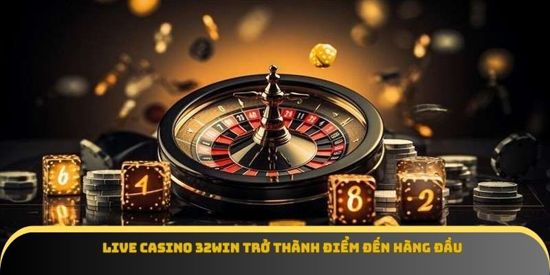 Live casino 32Win trở thành điểm đến hàng đầu