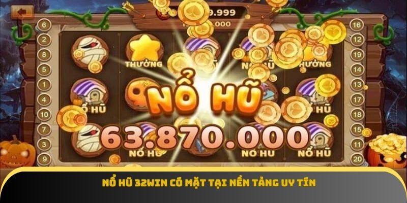 Nổ hũ 32Win có mặt tại nền tảng uy tín