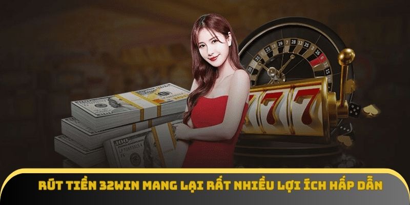 Rút tiền 32Win mang lại rất nhiều lợi ích hấp dẫn