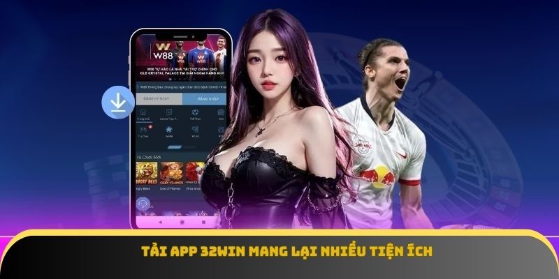 Tải app 32win mang lại nhiều tiện ích