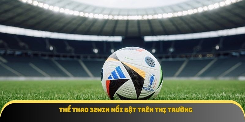 Thể thao 32Win nổi bật trên thị trường