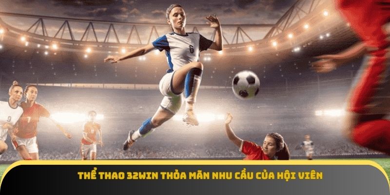 Thể thao 32Win thỏa mãn nhu cầu của hội viên