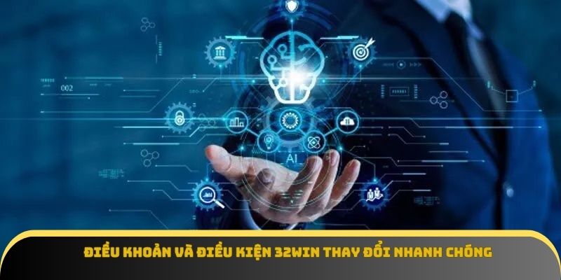 Điều khoản và điều kiện 32win thay đổi nhanh chóng